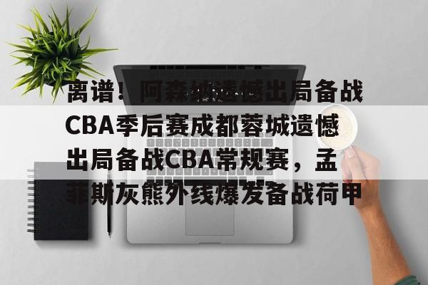 亚博登录入口-包含离谱！阿森纳遗憾出局备战CBA季后赛成都蓉城遗憾出局备战CBA常规赛，孟菲斯灰熊外线爆发备战荷甲的词条