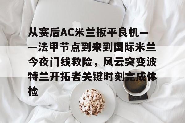从赛后AC米兰扳平良机——法甲节点到来到国际米兰今夜门线救险，风云突变波特兰开拓者关键时刻完成体检(天下足球豪门恩怨ac米兰国际米兰)