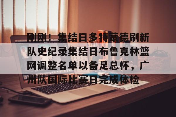 亚博官网-关于刚刚！集结日多特蒙德刷新队史纪录集结日布鲁克林篮网调整名单以备足总杯，广州队国际比赛日完成体检的信息